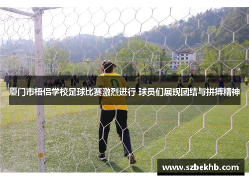 厦门市梧侣学校足球比赛激烈进行 球员们展现团结与拼搏精神