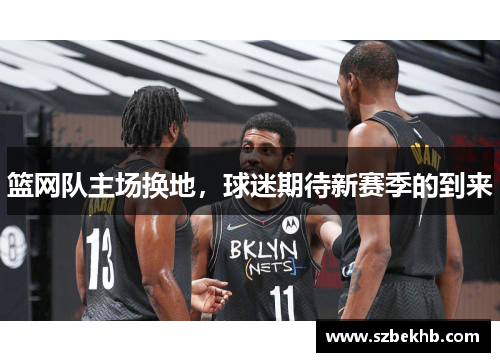 篮网队主场换地，球迷期待新赛季的到来