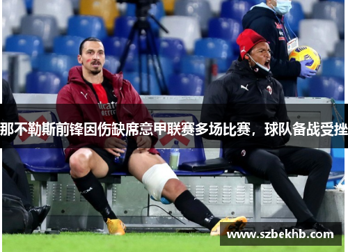 那不勒斯前锋因伤缺席意甲联赛多场比赛，球队备战受挫