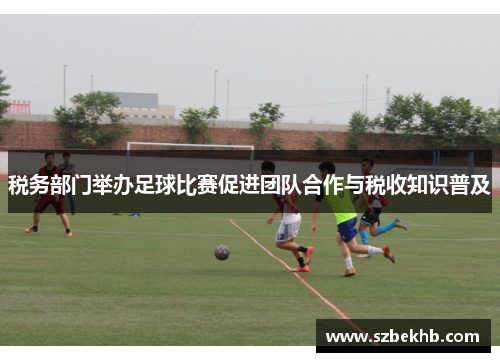 税务部门举办足球比赛促进团队合作与税收知识普及
