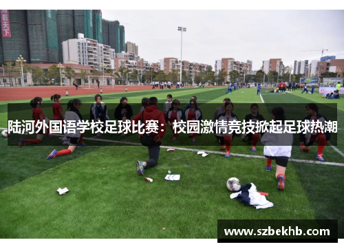 陆河外国语学校足球比赛：校园激情竞技掀起足球热潮