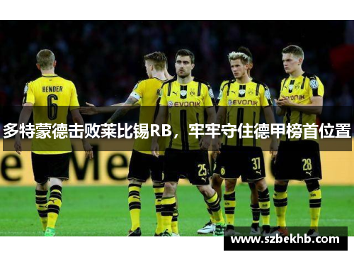 多特蒙德击败莱比锡RB，牢牢守住德甲榜首位置