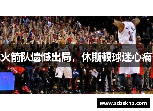 火箭队遗憾出局，休斯顿球迷心痛