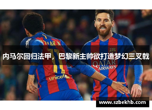 内马尔回归法甲，巴黎新主帅欲打造梦幻三叉戟