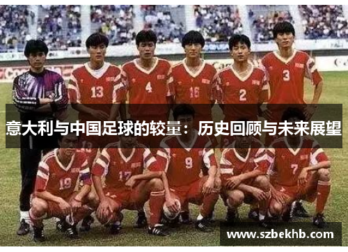 意大利与中国足球的较量：历史回顾与未来展望