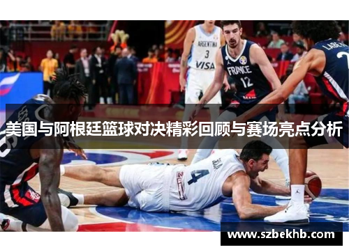 美国与阿根廷篮球对决精彩回顾与赛场亮点分析