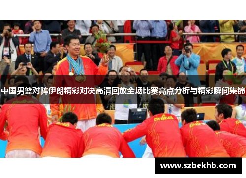 中国男篮对阵伊朗精彩对决高清回放全场比赛亮点分析与精彩瞬间集锦
