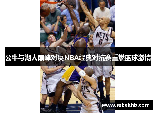 公牛与湖人巅峰对决NBA经典对抗赛重燃篮球激情