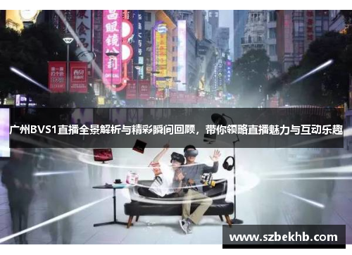 广州BVS1直播全景解析与精彩瞬间回顾，带你领略直播魅力与互动乐趣